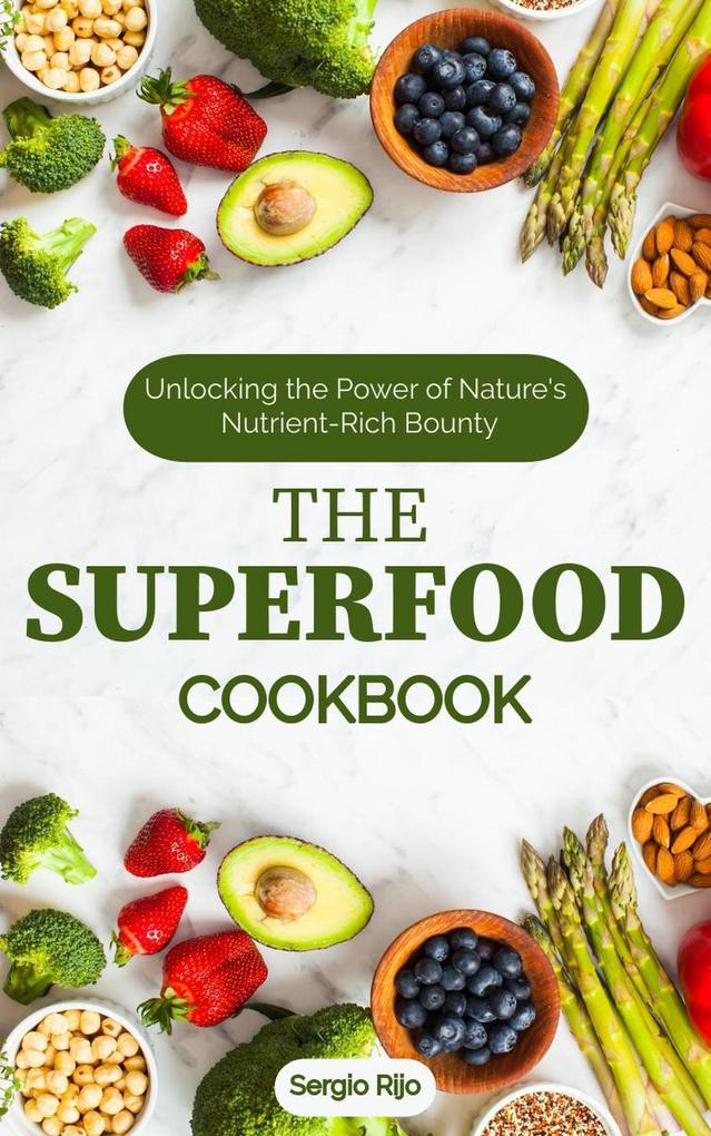 The Superfood Cookbook: Unlocking the Power of Nature‘s Nutrient-Rich Bounty