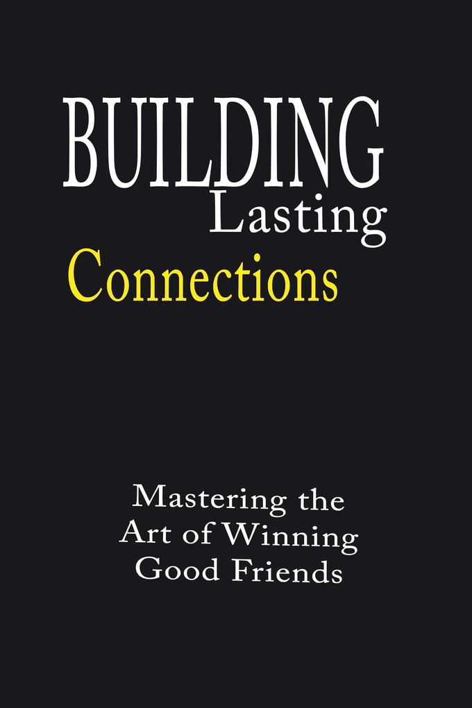 Building Lasting Connections: Mastering the Art of Winning Good Friends