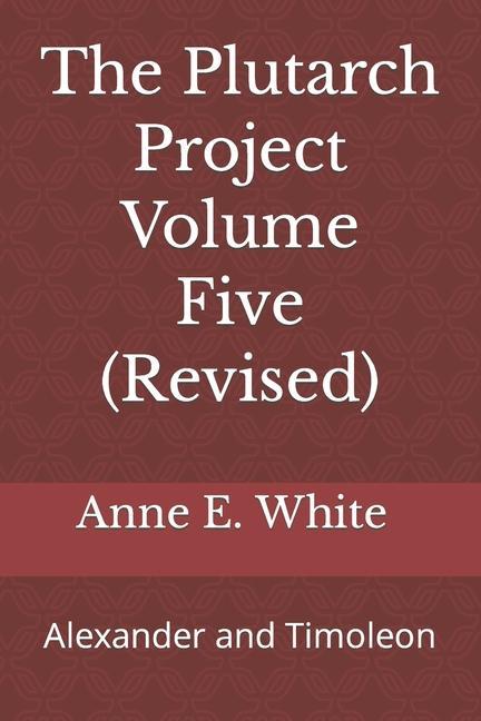 The Plutarch Project Volume Five (Revised): Alexander and Timoleon