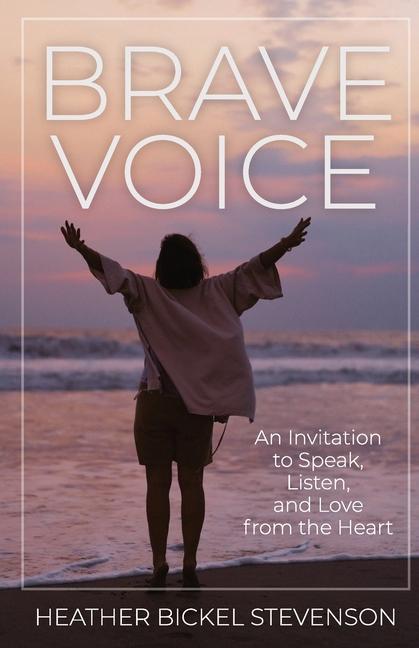 Brave Voice: An Invitation to Speak Listen and Love from the Heart