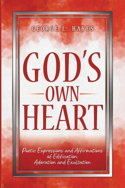 God‘s Own Heart: Poetic Expressions and Affirmations of Edification Adoration and Exultation