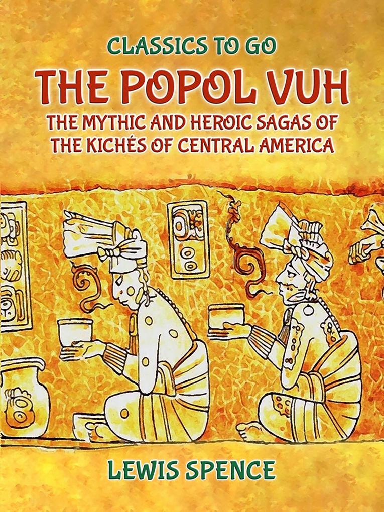 The Popol Vuh The Mythic and Heroic Sagas of the Kichés of Central America
