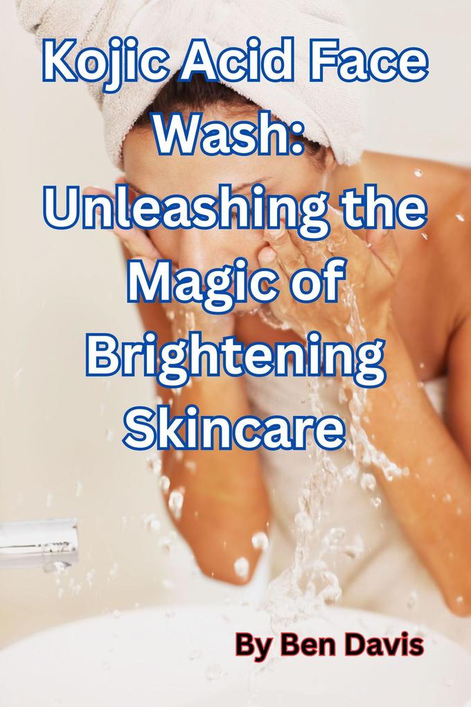 Kojic Acid Face Wash: Unleashing the Magic of Brightening Skincare