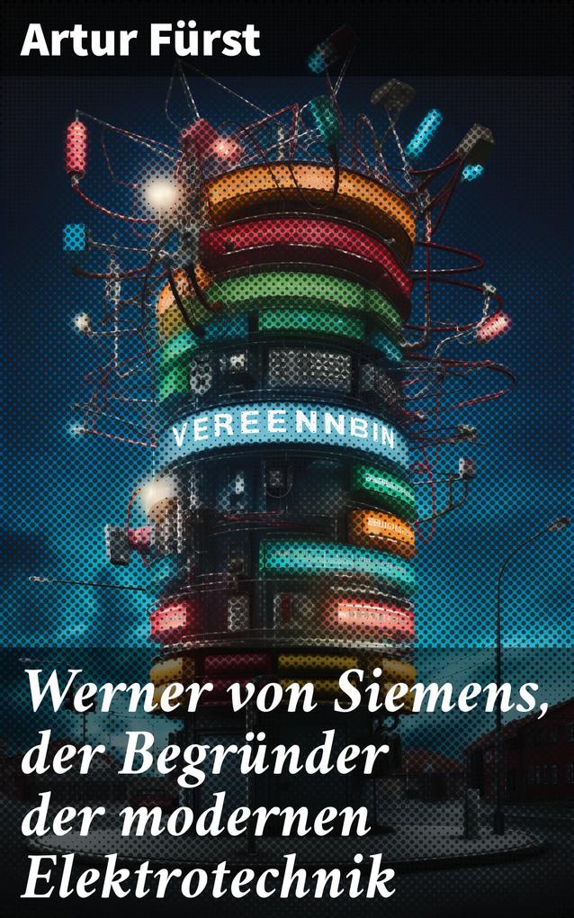 Werner von Siemens der Begründer der modernen Elektrotechnik