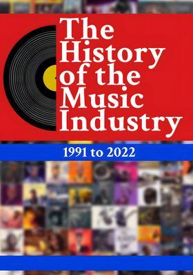 The History of the Music Industry Volume 1 1991 to 2022