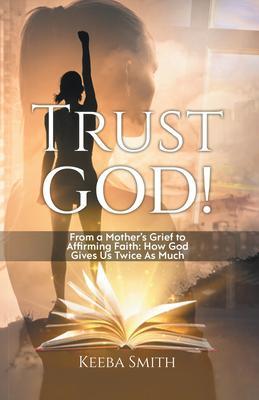 Trust God!: From a Mother‘s Grief to Affirming Faith