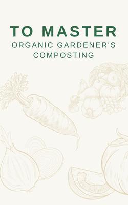 To Master Organic Gardener‘s Composting