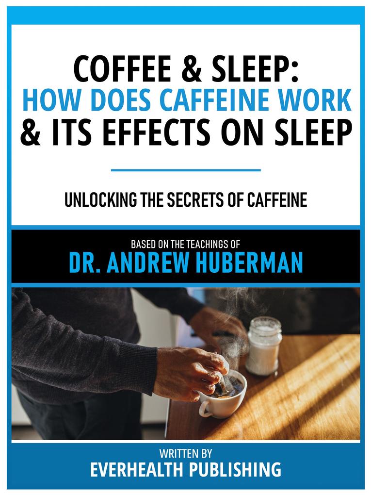 Coffee & Sleep: How Does Caffeine Work & Its Effects On Sleep - Based On The Teachings Of Dr. Andrew Huberman