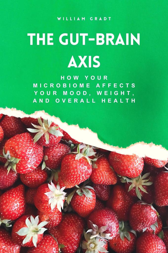 The Gut-Brain Axis: How Your Microbiome Affects Your Mood Weight and Overall Health