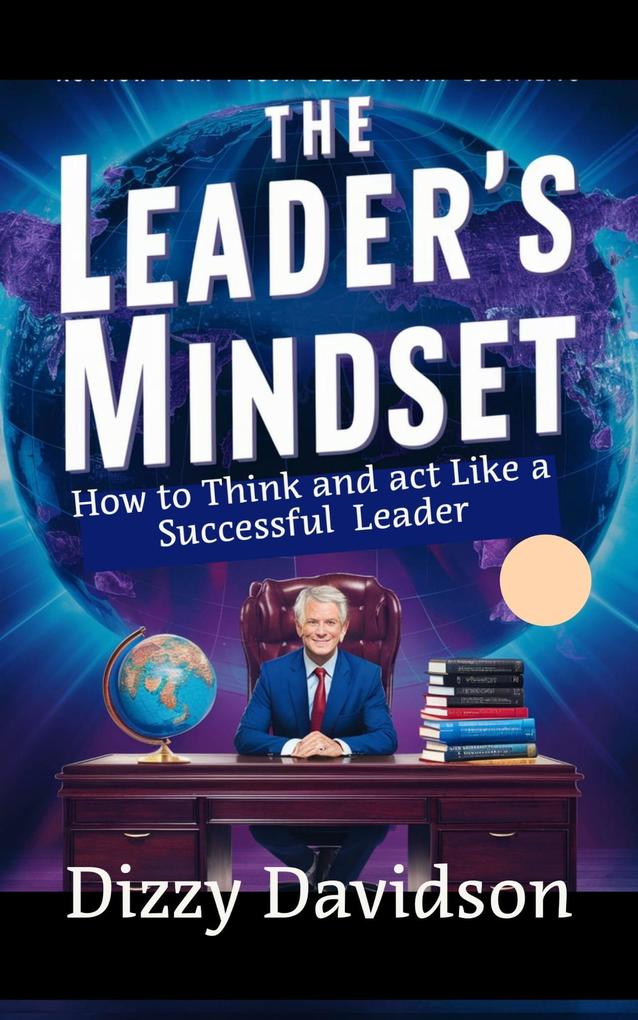 The Leader‘s Mindset: How to Think and Act Like a Successful Leader (Leaders and Leadership #5)