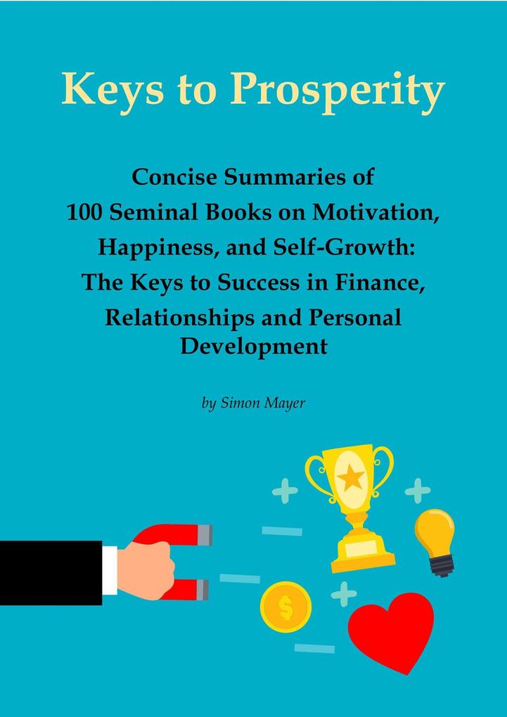 Keys to Prosperity: Concise Summaries of 100 Seminal Books on Motivation Happiness and Self-Growth - The Keys to Success in Finance Relationships and Personal Development