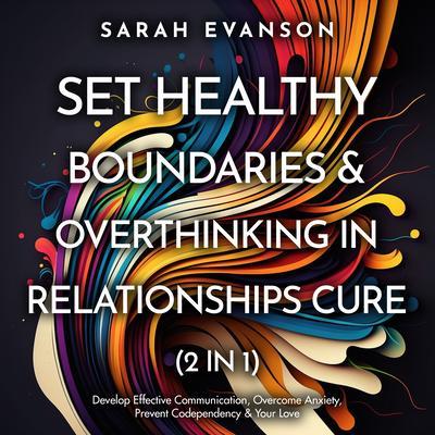 Set Healthy Boundaries & Overthinking In Relationships Cure (2 in 1): Develop Effective Communication Overcome Anxiety Prevent Co-Dependency & Your Love: Develop Effective Communication Overcome Anxiety Prevent Co-dependency & Your Love