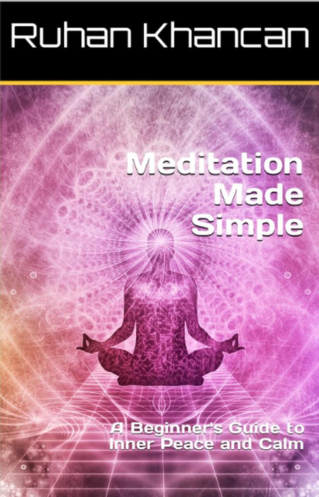 Meditation Made Simple: A Beginner‘s Guide to Inner Peace and Calm