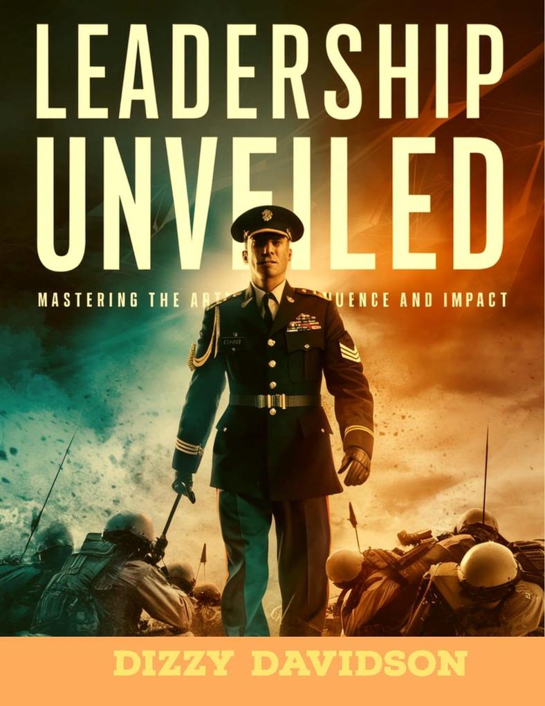 Leadership Unveiled: Mastering the Art of Influence and Impact (Leaders and Leadership #11)