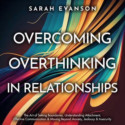 Overcoming Overthinking In Relationships: The Art of Setting Boundaries Understanding Attachment Effective Communication & Moving Beyond Anxiety Jealousy & Insecurity