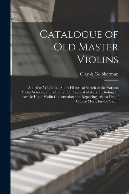 Catalogue of old Master Violins; Added to Which is a Short Historical Sketch of the Various Violin Schools and a List of the Principal Makers Includ