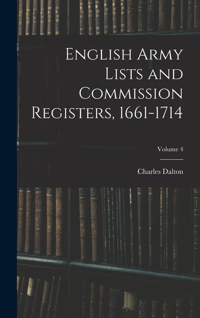 English Army Lists and Commission Registers 1661-1714; Volume 4