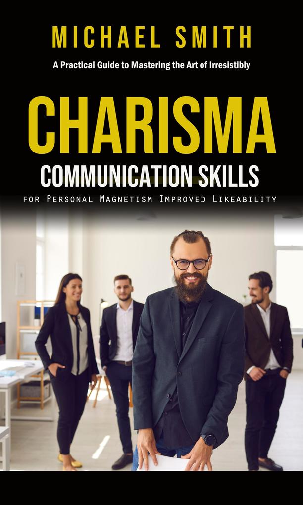 Charisma: A Practical Guide to Mastering the Art of Irresistibly (Communication Skills for Personal Magnetism Improved Likeability)