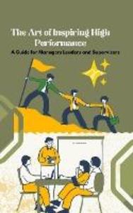 The Art of Inspiring High Performance: A Guide for Managers Leaders and Supervisors