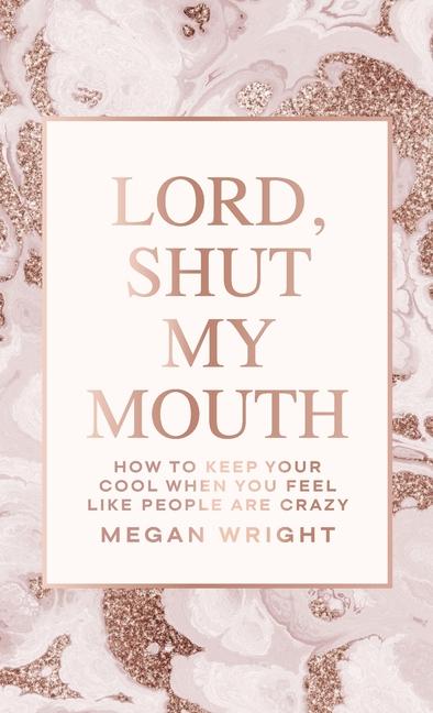 Lord Shut My Mouth: How to Keep Your Cool When You Feel Like People Are Crazy