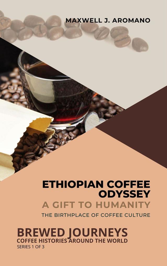 Ethiopian Coffee Odyssey: A Gift to Humanity: The Birthplace of Coffee Culture (Brewed Journeys: Coffee Histories Around the World #1)