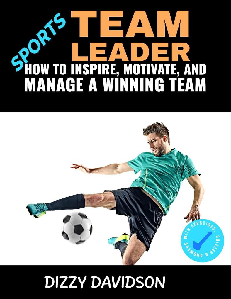 Sports Team Leader: How to Inspire Motivate and Manage a Winning Team