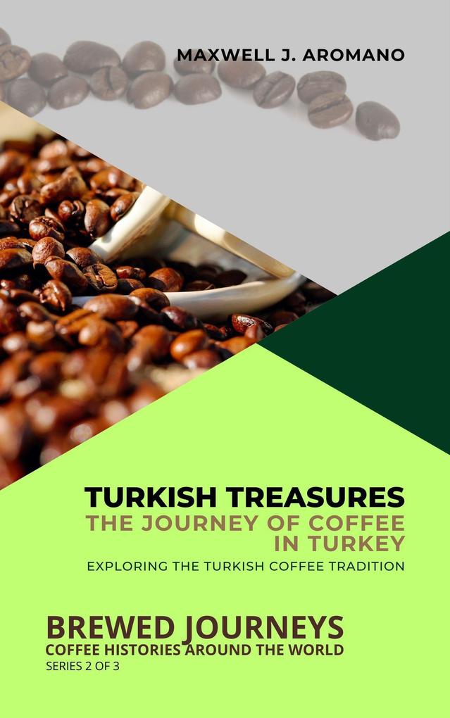 Turkish Treasures: The Journey of Coffee in Turkey: Exploring the Turkish Coffee Tradition (Brewed Journeys: Coffee Histories Around the World #2)