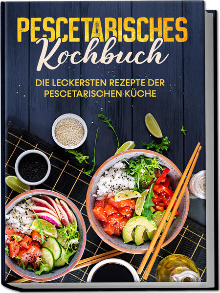 Pescetarisches Kochbuch: Die leckersten Rezepte der pescetarischen Küche - inkl. Fingerfood Snacks & Poke Bowls für Pescetarier