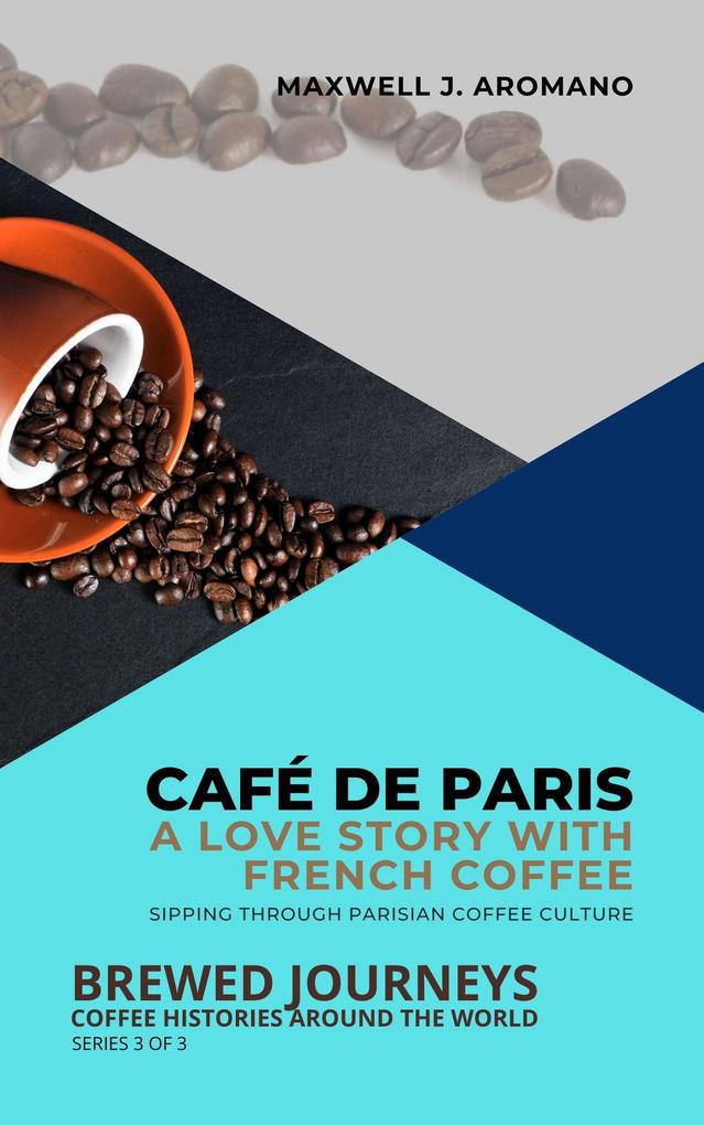 Café de Paris: A Love Story with French Coffee: Sipping Through Parisian Coffee Culture (Brewed Journeys: Coffee Histories Around the World #3)