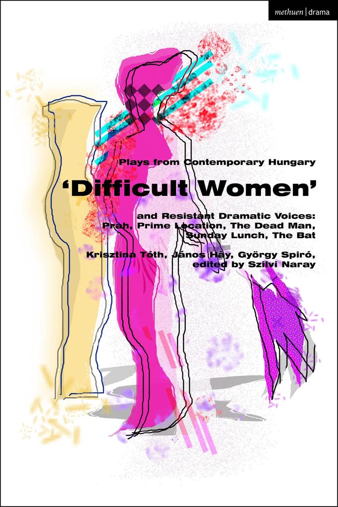 Plays from Contemporary Hungary: ‘Difficult Women‘ and Resistant Dramatic Voices