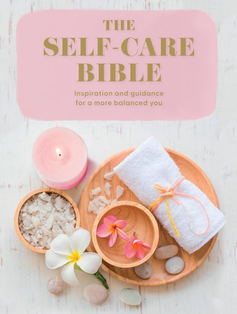 The Self-Care Bible: Inspiration and guidance for a more balanced you