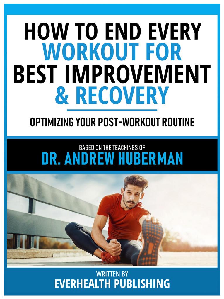 How To End Every Workout For Best Improvement & Recovery - Based On The Teachings Of Dr. Andrew Huberman