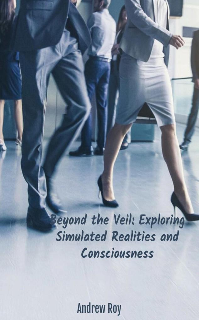 Beyond the Veil: Exploring Simulated Realities and Consciousness