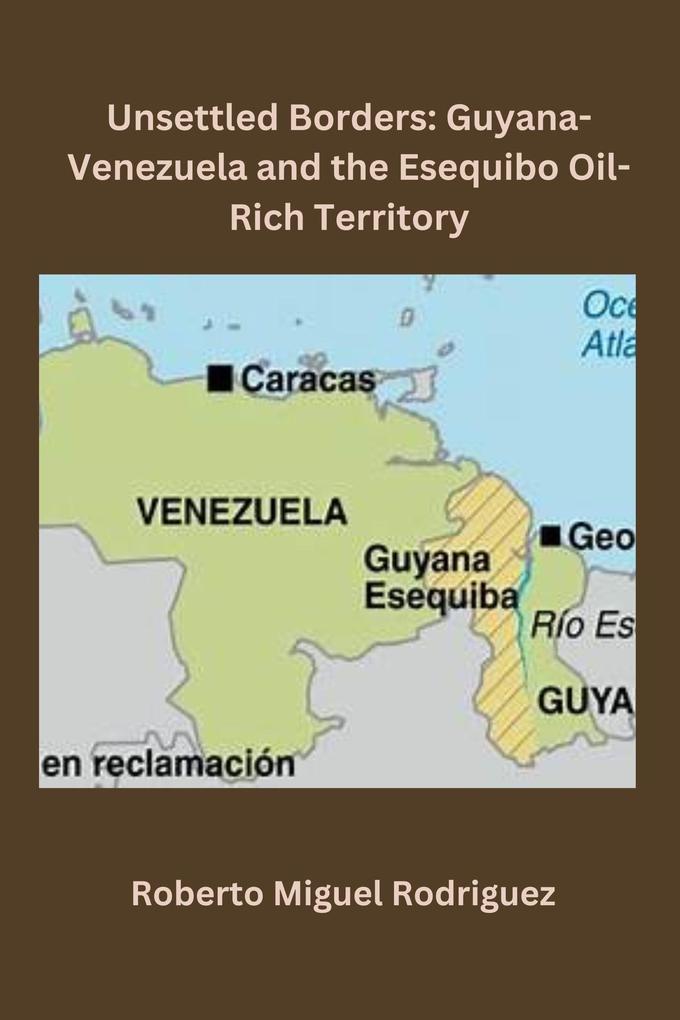 Unsettled Borders: Guyana-Venezuela and the Esequibo Oil-Rich Territory