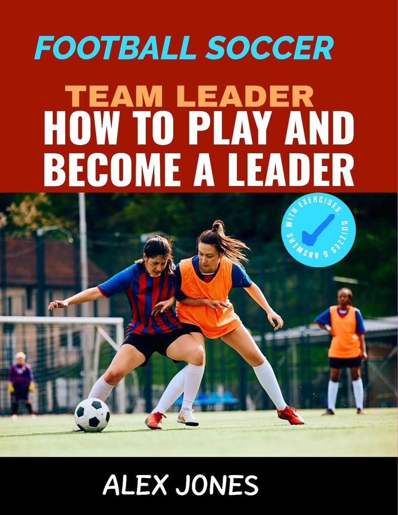 Football Soccer Team Leader: How to Play and Become a Leader (Sports #20)
