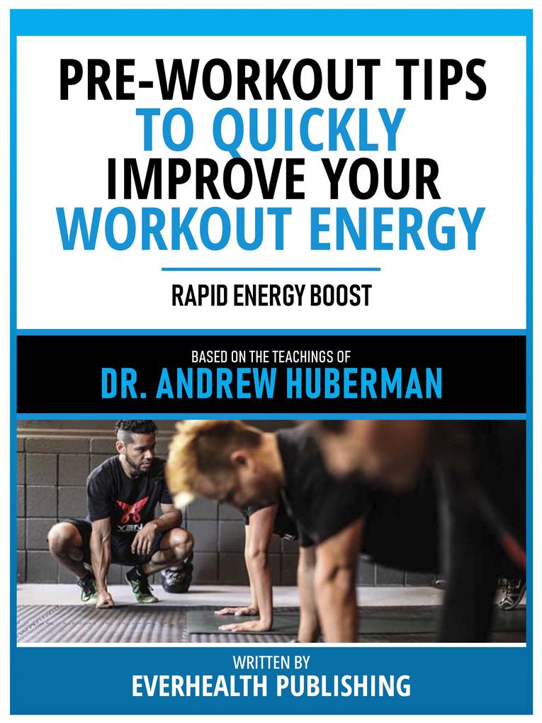Pre-Workout Tips To Quickly Improve Your Workout Energy - Based On The Teachings Of Dr. Andrew Huberman