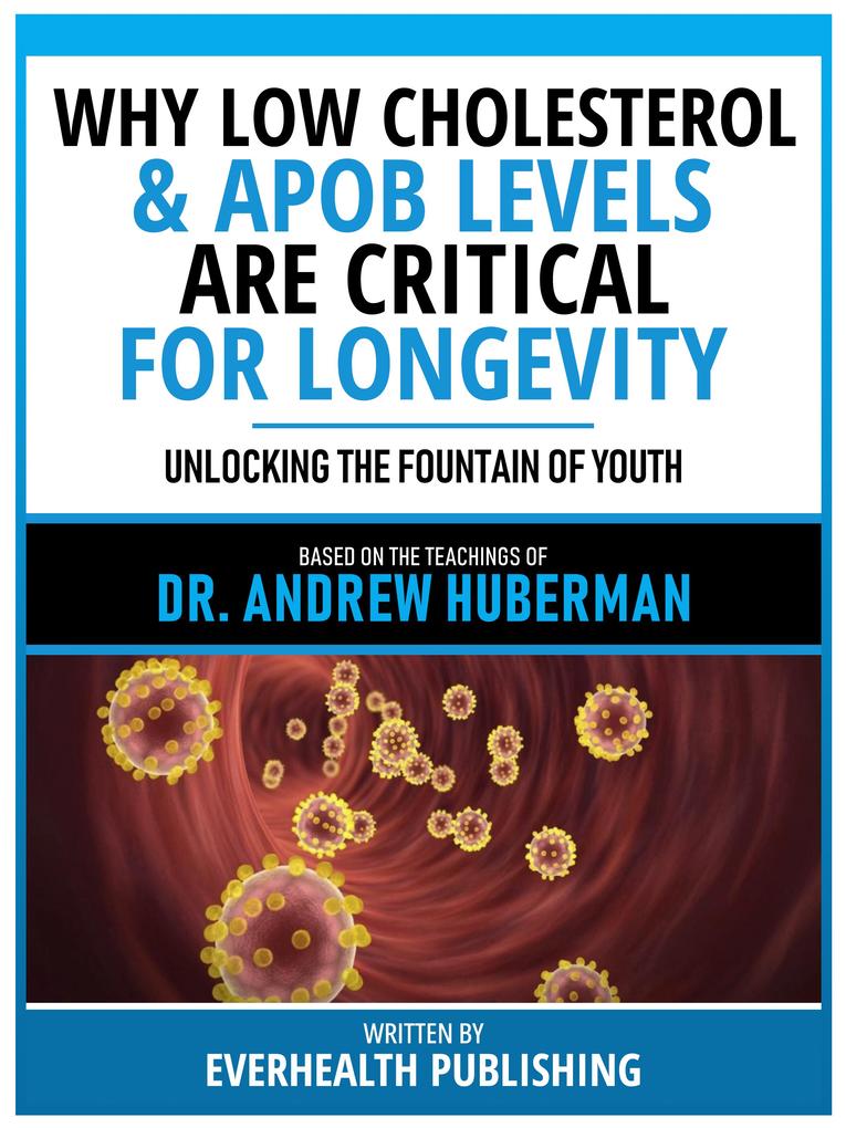 Why Low Cholesterol & Apob Levels Are Critical For Longevity - Based On The Teachings Of Dr. Andrew Huberman