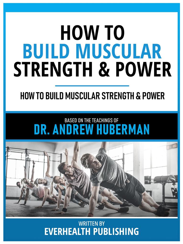 How To Build Muscular Strength & Power - Based On The Teachings Of Dr. Andrew Huberman