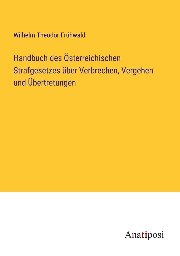 Handbuch des Österreichischen Strafgesetzes über Verbrechen Vergehen und Übertretungen