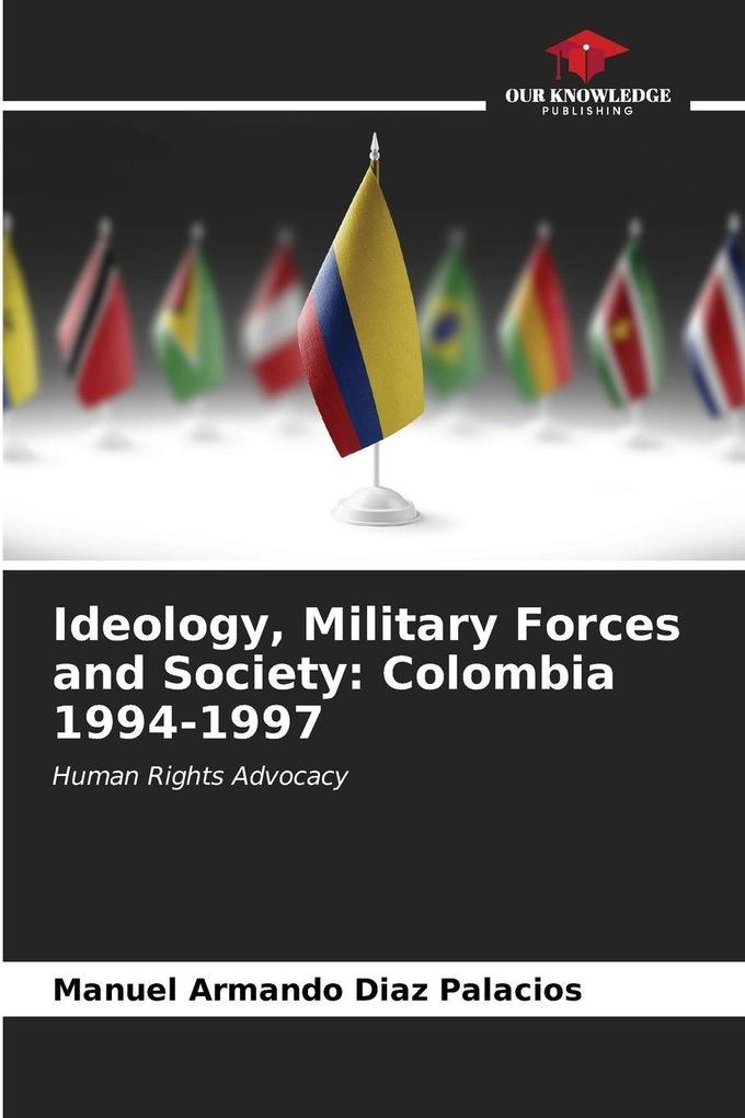 Ideology Military Forces and Society: Colombia 1994-1997