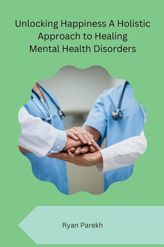 Unlocking Happiness A Holistic Approach to Healing Mental Health Disorders