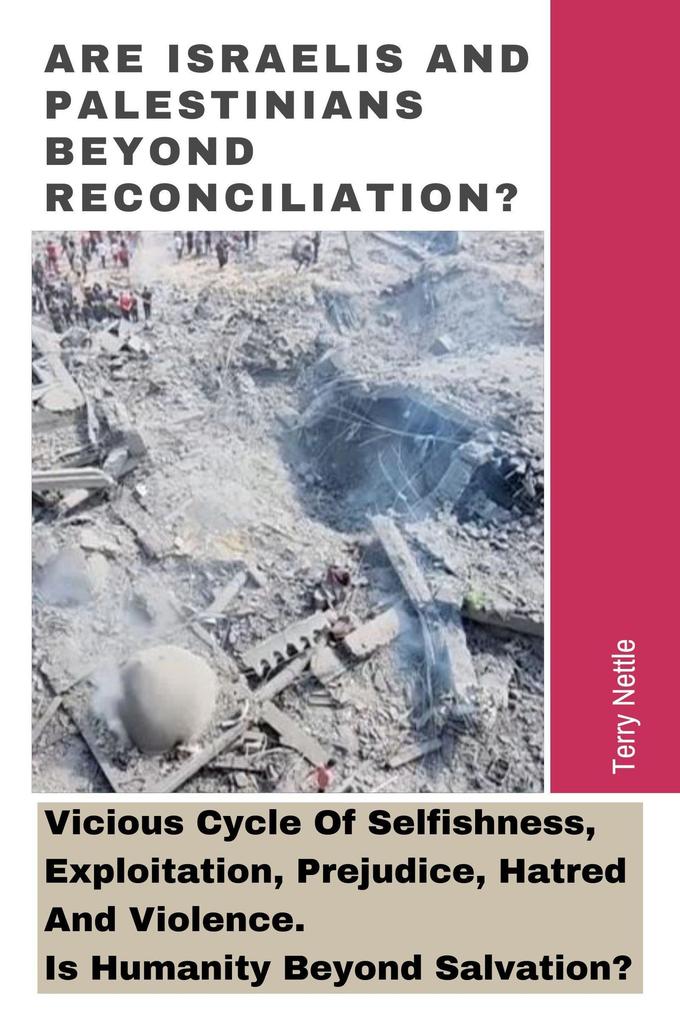 Are Israelis And Palestinians Beyond Reconciliation?: Vicious Cycle Of Selfishness Exploitation Prejudice Hatred And Violence. Is Humanity Beyond Salvation?