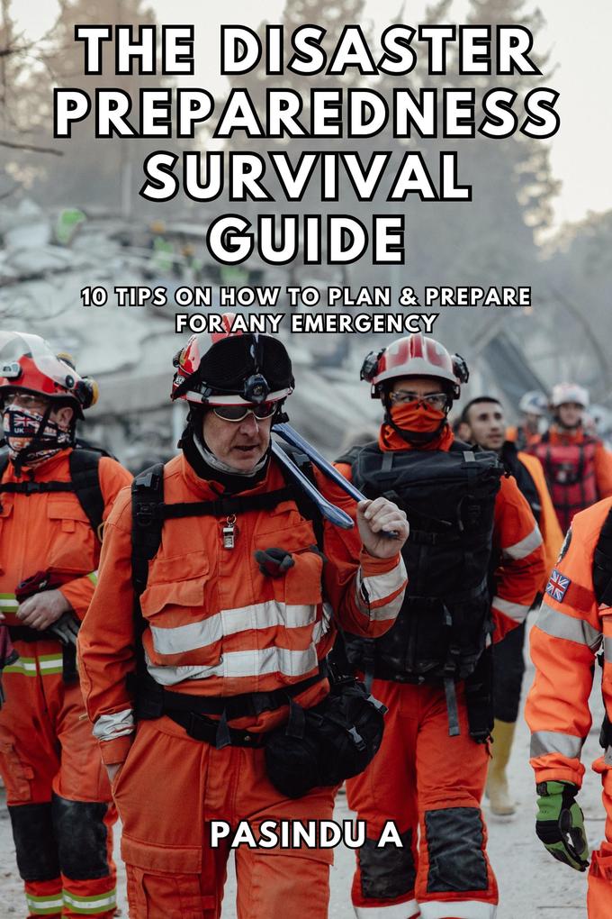 The Disaster Preparedness Survival Guide: 10 Tips on How to Plan and Prepare for Any Emergency
