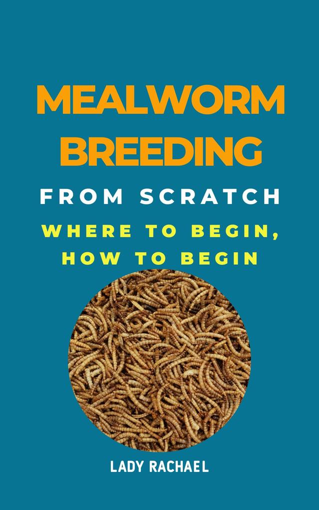 Mealworm Breeding From Scratch: Where To Begin How To Begin