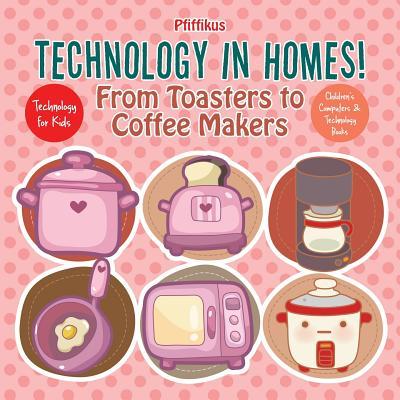 Technology in Homes! From Toasters to Coffee Makers - Technology for Kids - Children‘s Computers & Technology Books