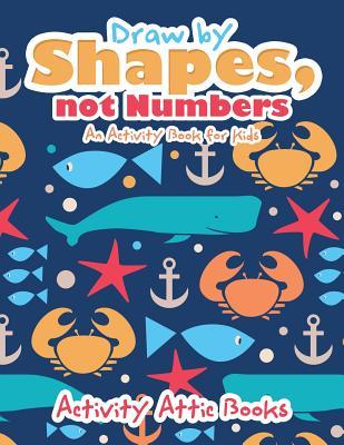 Draw by Shapes not Numbers: An Activity Book for Kids
