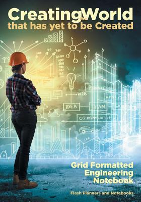 Creating the World that has yet to be Created: Grid Formatted Engineering Notebook