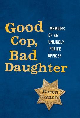 Good Cop Bad Daughter: Memoirs of an Unlikely Police Officer