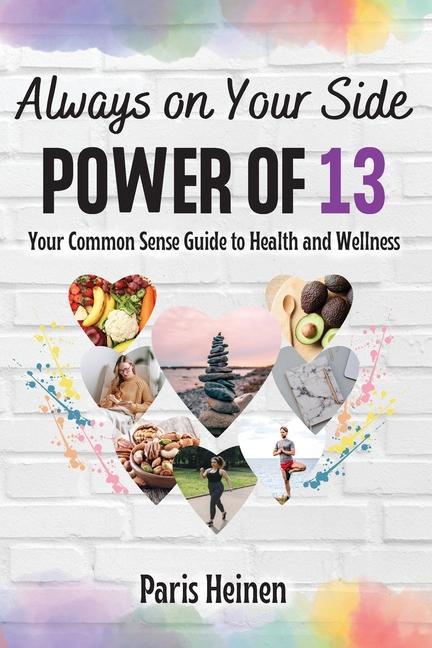 Always On Your Side-Power of 13: Your Common Sense Guide to Health and Wellness and Roadmap to Empowerment Sustainable Habits and Whole-Person Vital