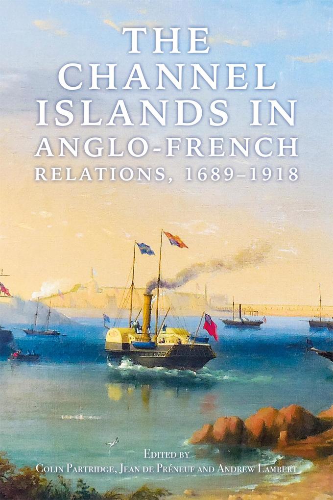 The Channel Islands in Anglo-French Relations 1689-1918